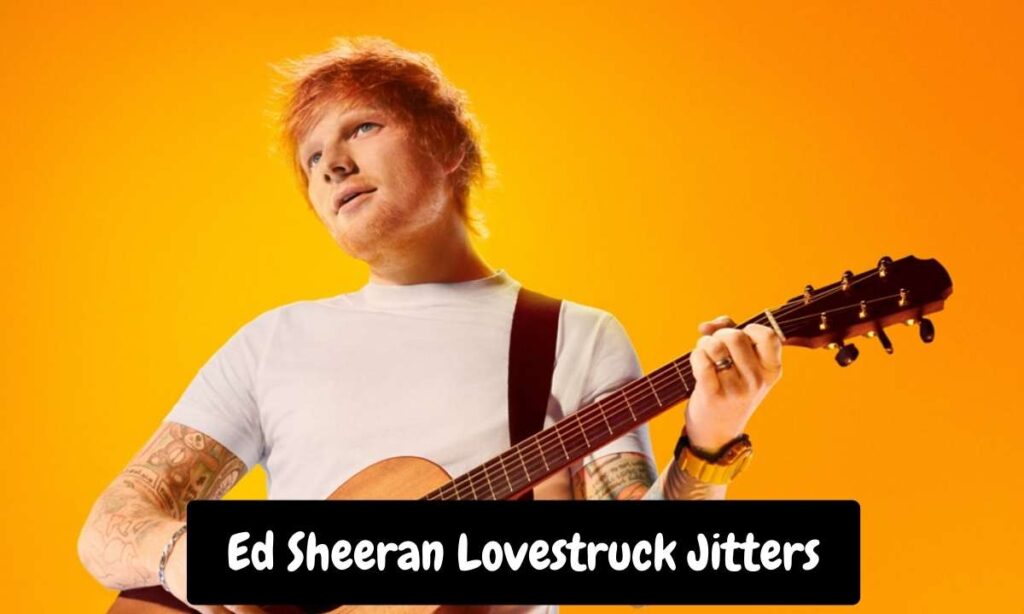 Ed Sheeran Lovestruck Jitters